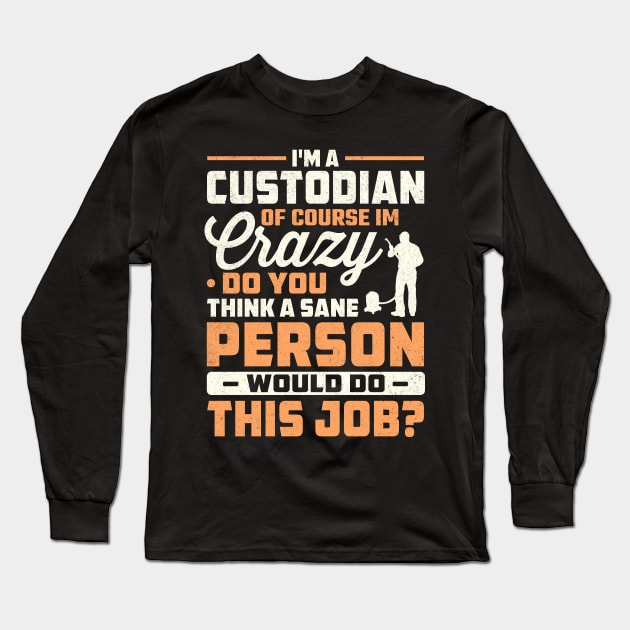 I'm a custodian of course im crazy do you think a sane person would do this job Long Sleeve T-Shirt by TheDesignDepot